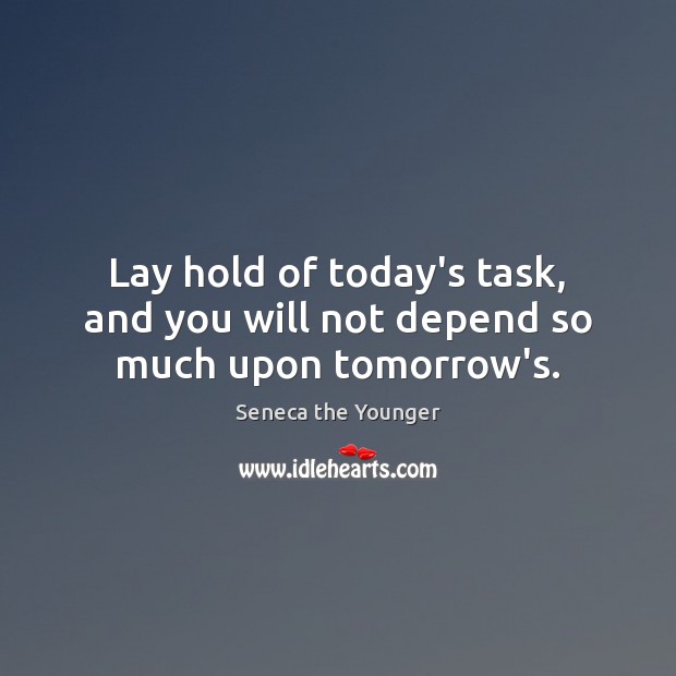 Lay hold of today’s task, and you will not depend so much upon tomorrow’s. Seneca the Younger Picture Quote
