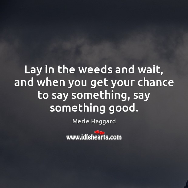 Lay in the weeds and wait, and when you get your chance Merle Haggard Picture Quote