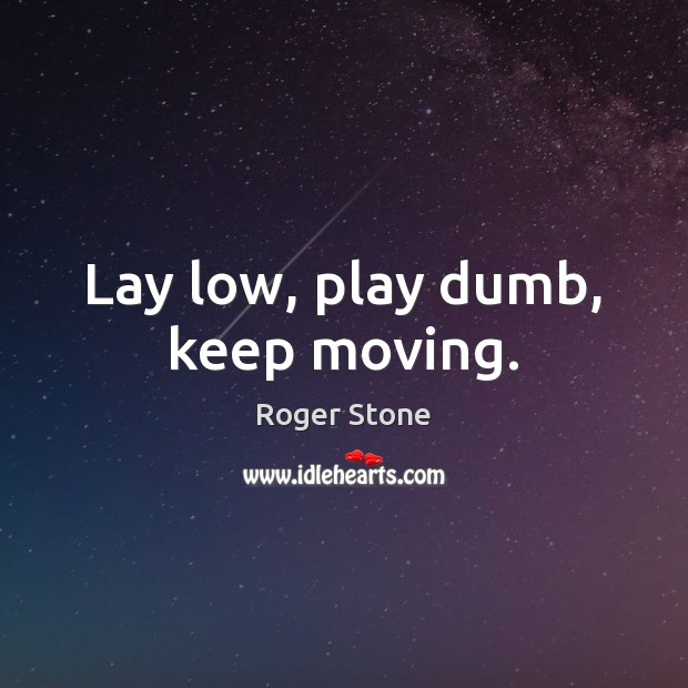 Lay low, play dumb, keep moving. Roger Stone Picture Quote