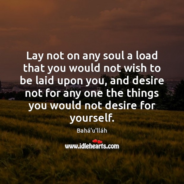 Lay not on any soul a load that you would not wish Bahá’u’lláh Picture Quote
