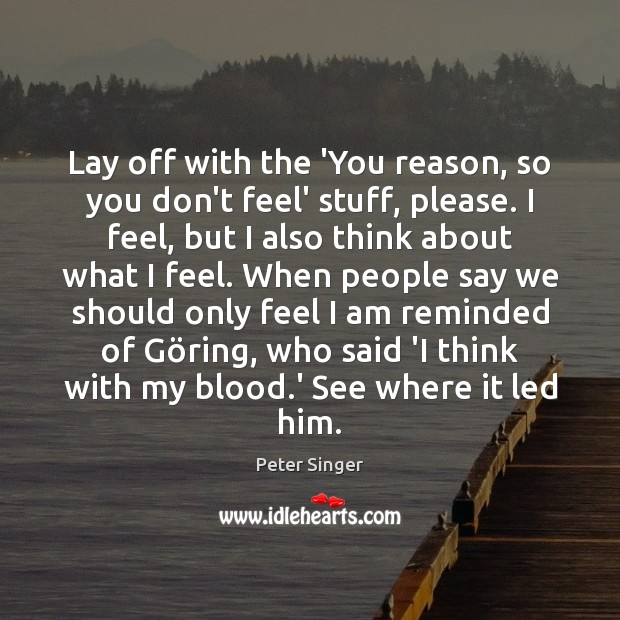 Lay off with the ‘You reason, so you don’t feel’ stuff, please. Peter Singer Picture Quote