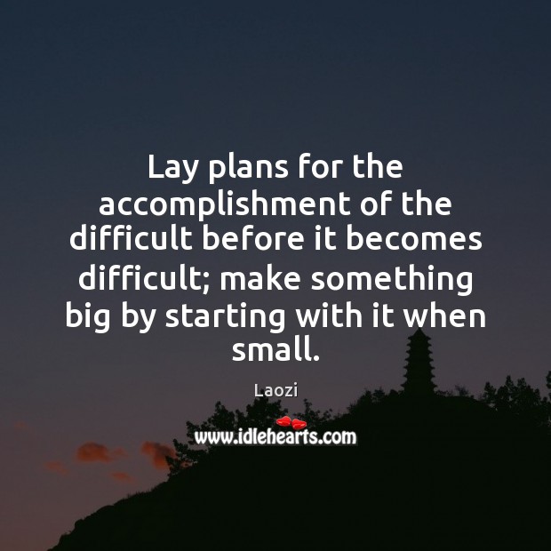 Lay plans for the accomplishment of the difficult before it becomes difficult; Laozi Picture Quote