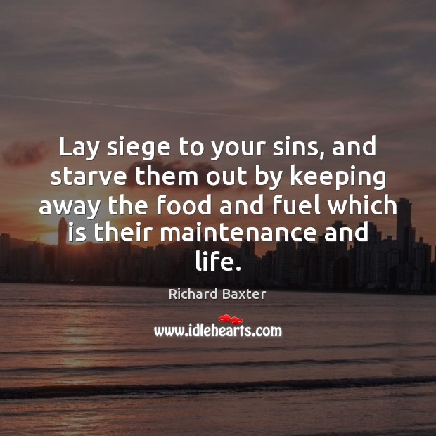 Lay siege to your sins, and starve them out by keeping away Richard Baxter Picture Quote
