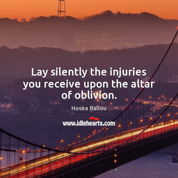 Lay silently the injuries you receive upon the altar of oblivion. Image