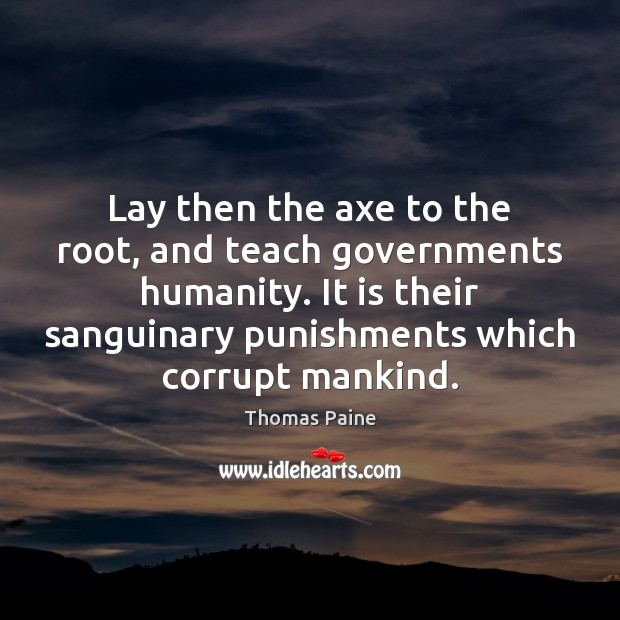 Lay then the axe to the root, and teach governments humanity. It Thomas Paine Picture Quote
