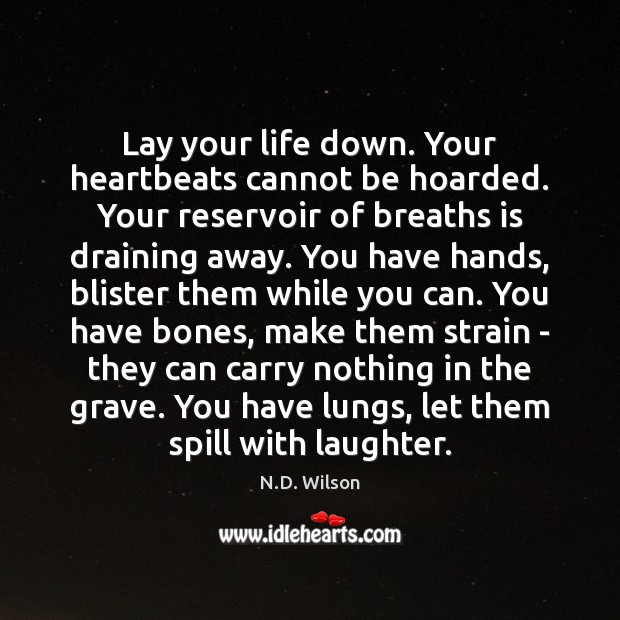 Lay your life down. Your heartbeats cannot be hoarded. Your reservoir of N.D. Wilson Picture Quote