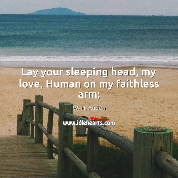 Lay your sleeping head, my love, Human on my faithless arm; W. H. Auden Picture Quote
