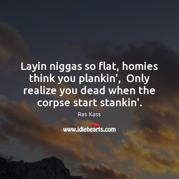 Layin niggas so flat, homies think you plankin’,  Only realize you dead Ras Kass Picture Quote