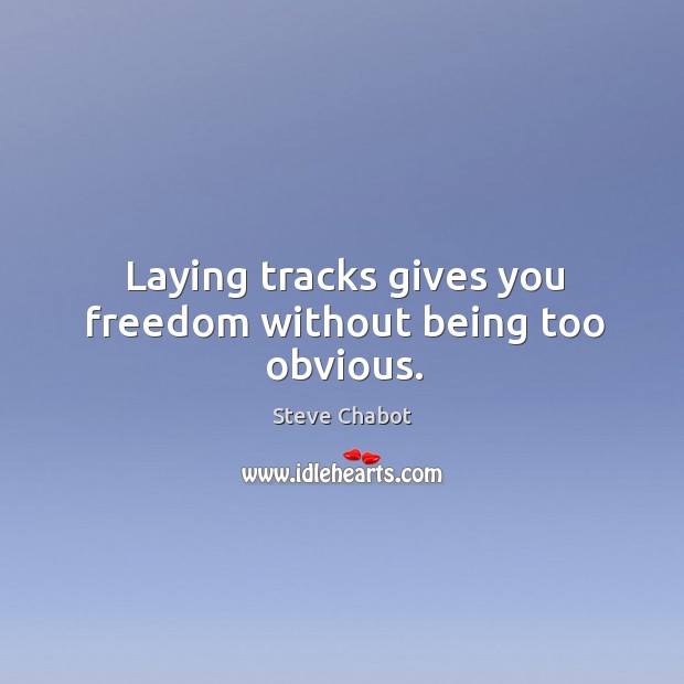Laying tracks gives you freedom without being too obvious. Steve Chabot Picture Quote