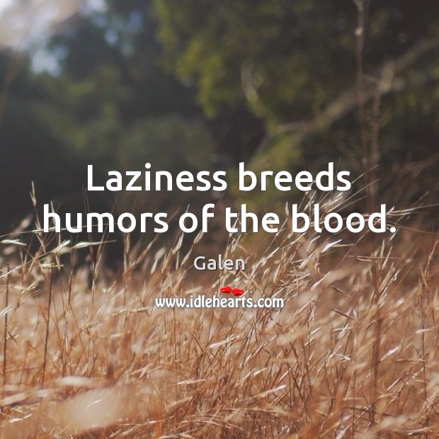 Laziness breeds humors of the blood. Galen Picture Quote