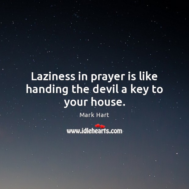 Laziness in prayer is like handing the devil a key to your house. Mark Hart Picture Quote