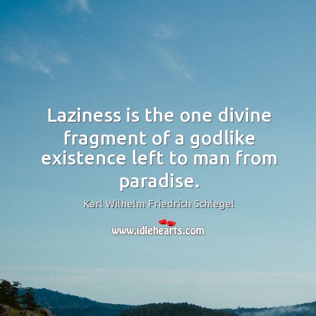 Laziness is the one divine fragment of a Godlike existence left to man from paradise. Karl Wilhelm Friedrich Schlegel Picture Quote