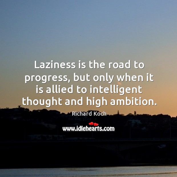 Laziness is the road to progress, but only when it is allied Richard Koch Picture Quote
