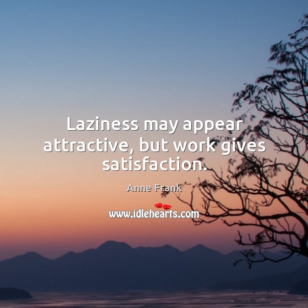 Laziness may appear attractive, but work gives satisfaction. Anne Frank Picture Quote