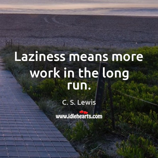 Laziness means more work in the long run. C. S. Lewis Picture Quote