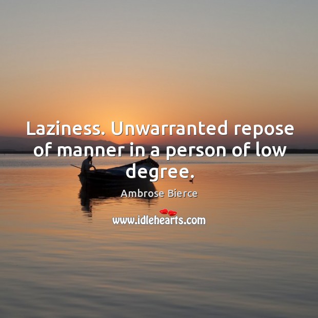 Laziness. Unwarranted repose of manner in a person of low degree. Ambrose Bierce Picture Quote