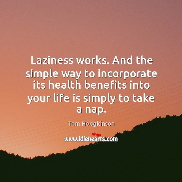Laziness works. And the simple way to incorporate its health benefits into Tom Hodgkinson Picture Quote