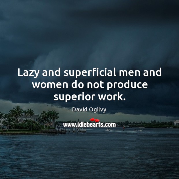 Lazy and superficial men and women do not produce superior work. Image