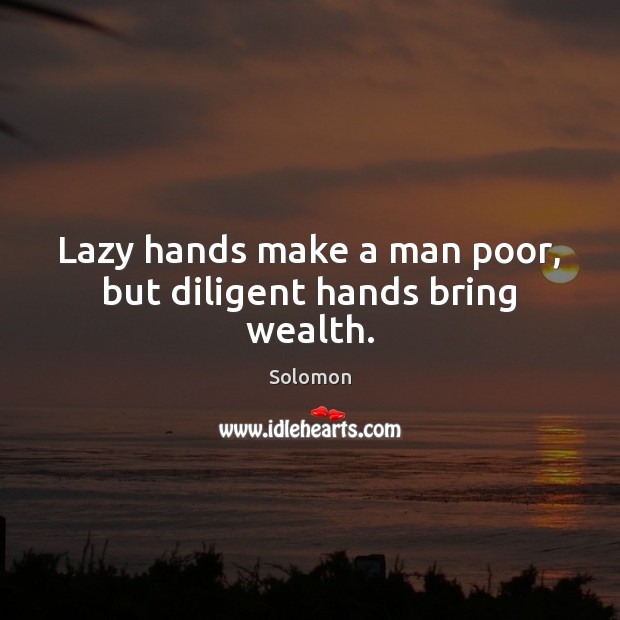 Lazy hands make a man poor, but diligent hands bring wealth. Solomon Picture Quote