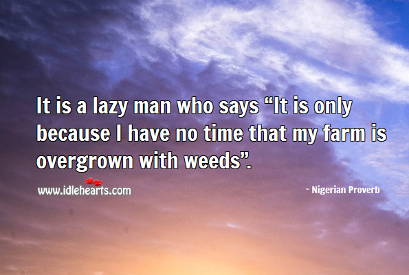 It is a lazy man who says “it is only because I have no time that my farm is overgrown with weeds”. Nigerian Proverbs Image