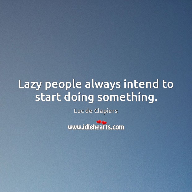 Lazy people always intend to start doing something. Luc de Clapiers Picture Quote