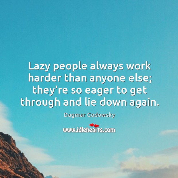 Lazy people always work harder than anyone else; they’re so eager to Image