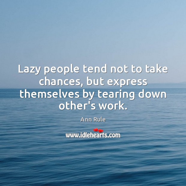 Lazy people tend not to take chances, but express themselves by tearing down other’s work. Image