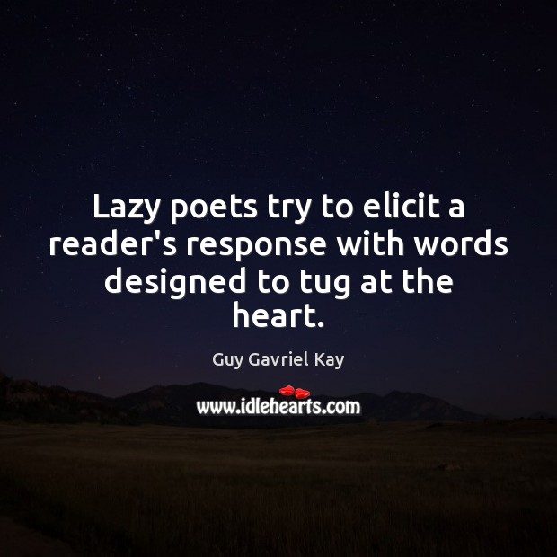 Lazy poets try to elicit a reader’s response with words designed to tug at the heart. Guy Gavriel Kay Picture Quote