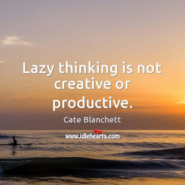 Lazy thinking is not creative or productive. Cate Blanchett Picture Quote