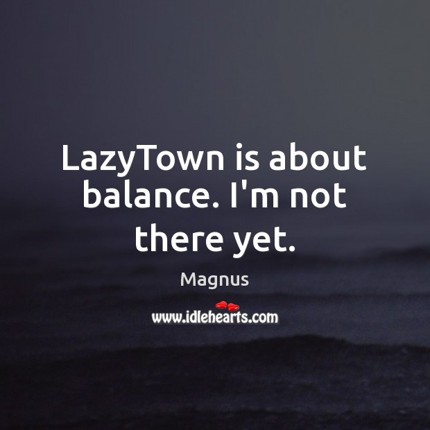 LazyTown is about balance. I’m not there yet. Magnus Picture Quote