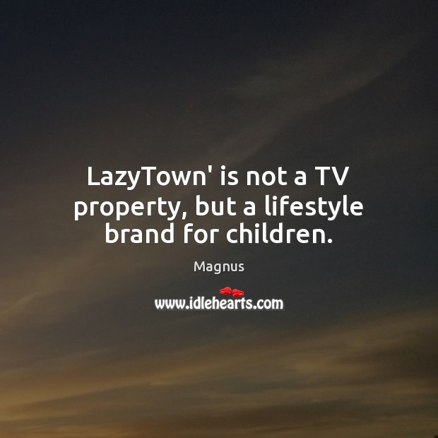 LazyTown’ is not a TV property, but a lifestyle brand for children. Magnus Picture Quote