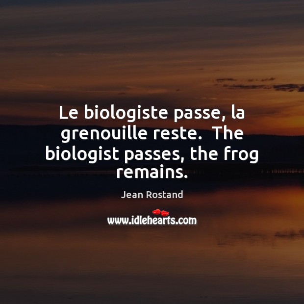 Le biologiste passe, la grenouille reste.  The biologist passes, the frog remains. Jean Rostand Picture Quote