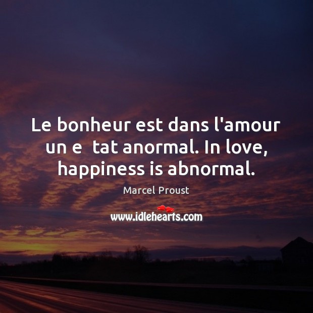 Le bonheur est dans l’amour un e  tat anormal. In love, happiness is abnormal. Marcel Proust Picture Quote