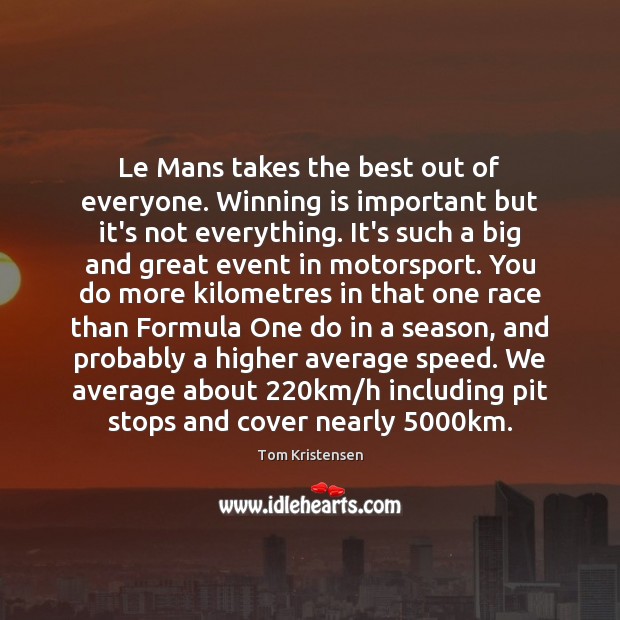 Le Mans takes the best out of everyone. Winning is important but Tom Kristensen Picture Quote