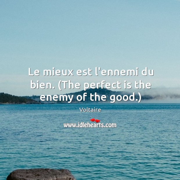Le mieux est l’ennemi du bien. (The perfect is the enemy of the good.) Image