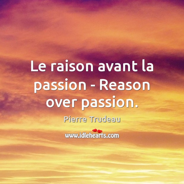 Le raison avant la passion – Reason over passion. Pierre Trudeau Picture Quote