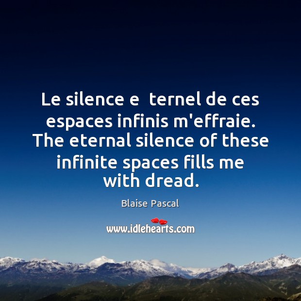Le silence e  ternel de ces espaces infinis m’effraie. The eternal silence Blaise Pascal Picture Quote