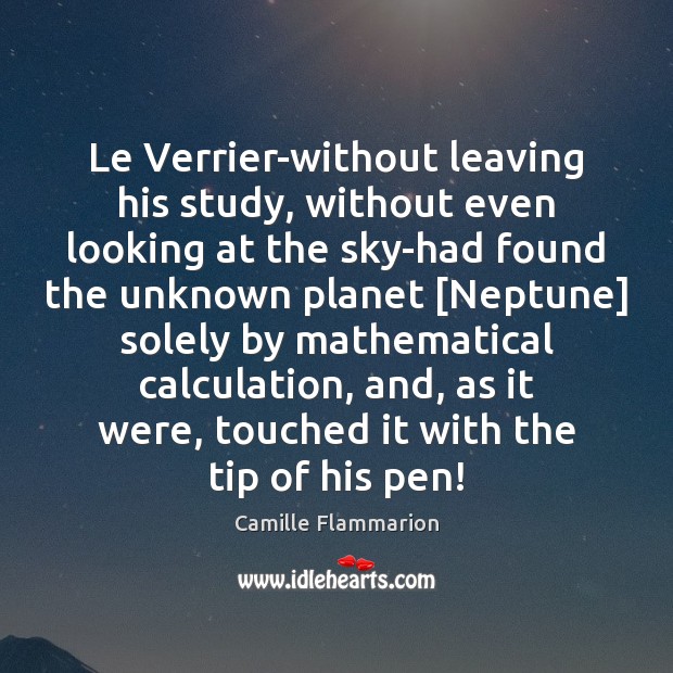 Le Verrier-without leaving his study, without even looking at the sky-had found Camille Flammarion Picture Quote