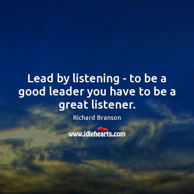 Lead by listening – to be a good leader you have to be a great listener. Richard Branson Picture Quote