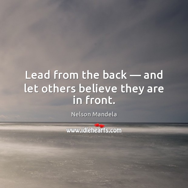 Lead from the back — and let others believe they are in front. Nelson Mandela Picture Quote