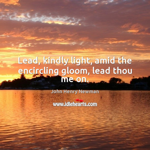 Lead, kindly light, amid the encircling gloom, lead thou me on. John Henry Newman Picture Quote