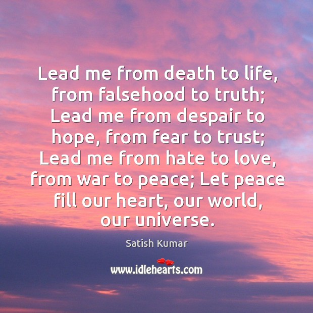 Lead me from death to life, from falsehood to truth; Satish Kumar Picture Quote
