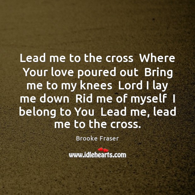 Lead me to the cross  Where Your love poured out  Bring me Brooke Fraser Picture Quote