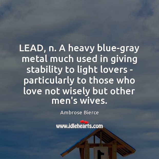 LEAD, n. A heavy blue-gray metal much used in giving stability to Image