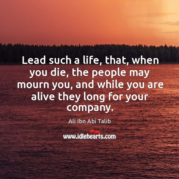 Lead such a life, that, when you die, the people may mourn Ali Ibn Abi Talib Picture Quote
