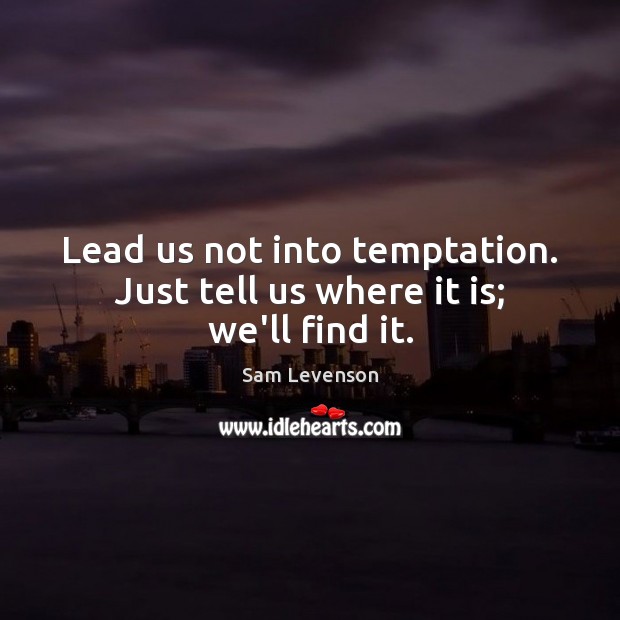 Lead us not into temptation. Just tell us where it is; we’ll find it. Sam Levenson Picture Quote