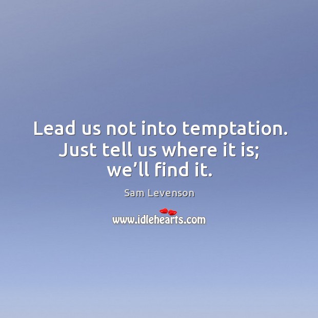 Lead us not into temptation. Just tell us where it is; we’ll find it. Image