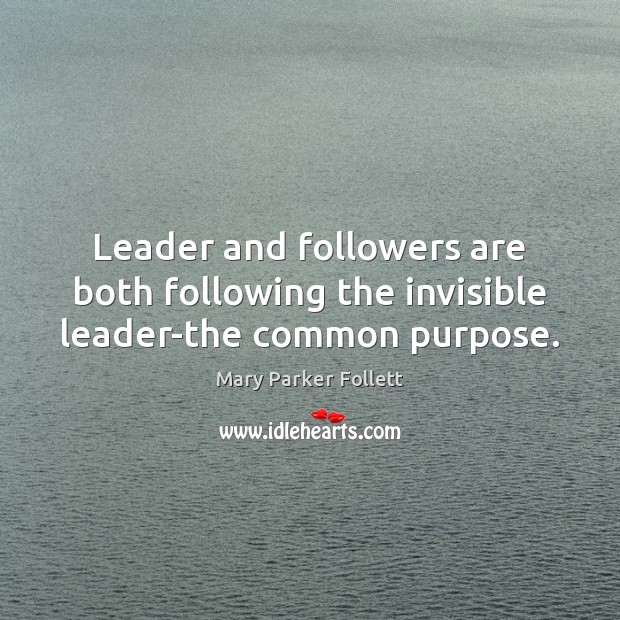 Leader and followers are both following the invisible leader-the common purpose. Mary Parker Follett Picture Quote