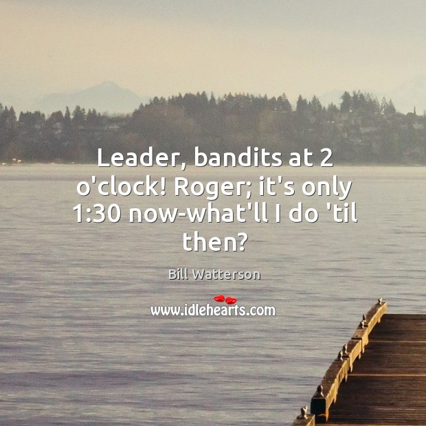 Leader, bandits at 2 o’clock! Roger; it’s only 1:30 now-what’ll I do ’til then? Image