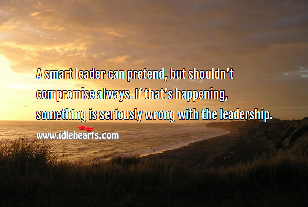 A smart leader can pretend, but should never compromise. Image